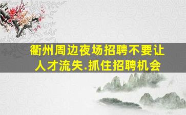 衢州周边夜场招聘不要让人才流失.抓住招聘机会